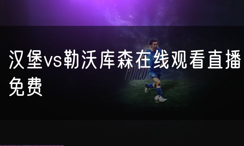 汉堡vs勒沃库森在线观看直播免费 汉堡vs勒沃库森在线观看直播免费