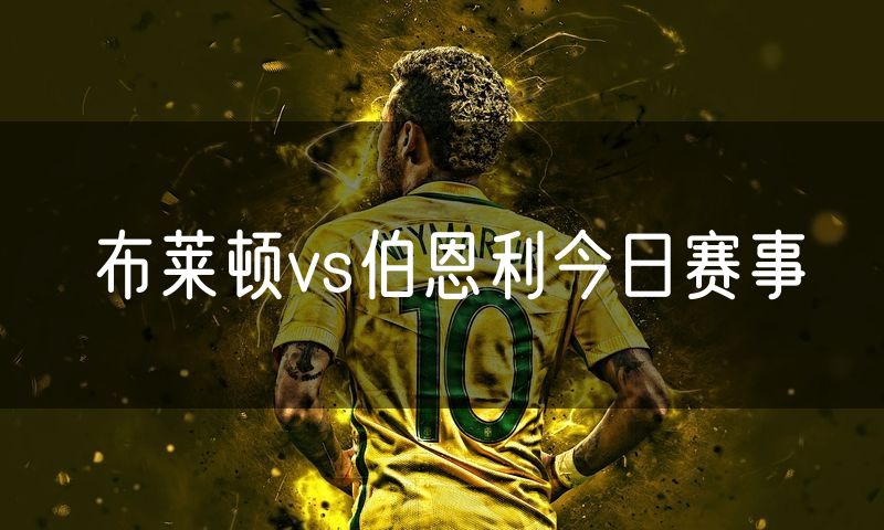 布莱顿vs伯恩利今日赛事