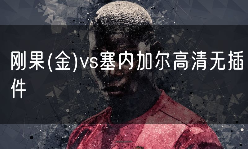 刚果(金)vs塞内加尔高清无插件