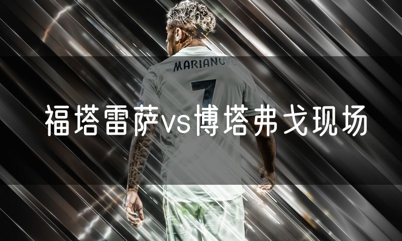 福塔雷萨vs博塔弗戈现场 福塔雷萨vs博塔弗戈现场