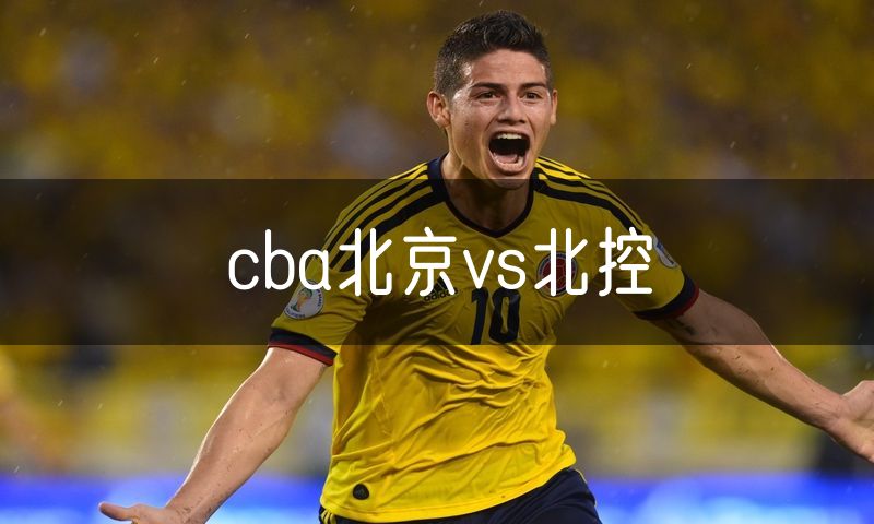 cba北京vs北控 cba北京vs北控