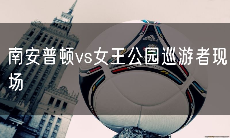 南安普顿vs女王公园巡游者现场