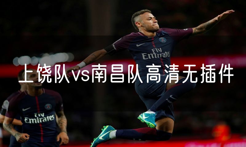 上饶队vs南昌队高清无插件 上饶队vs南昌队高清无插件