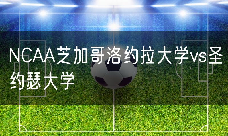 NCAA芝加哥洛约拉大学vs圣约瑟大学 NCAA芝加哥洛约拉大学vs圣约瑟大学
