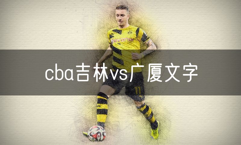 cba吉林vs广厦文字