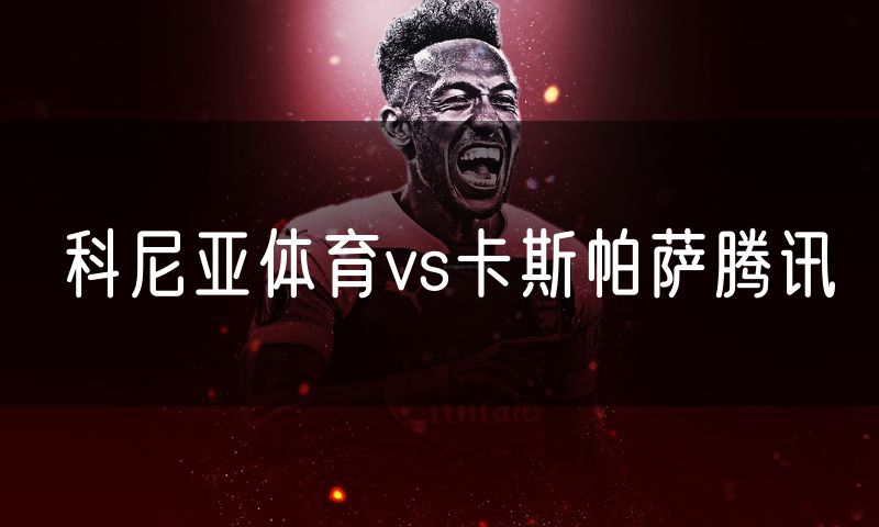 科尼亚体育vs卡斯帕萨腾讯