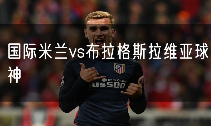 国际米兰vs布拉格斯拉维亚球神