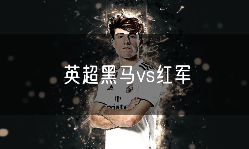 英超黑马vs红军