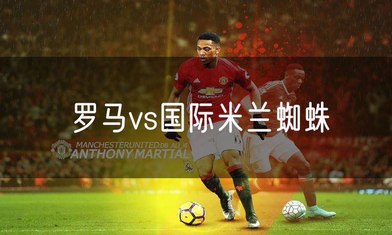 罗马vs国际米兰蜘蛛