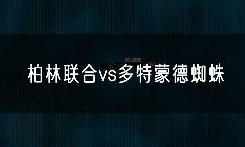 柏林联合vs多特蒙德蜘蛛 柏林联合vs多特蒙德蜘蛛