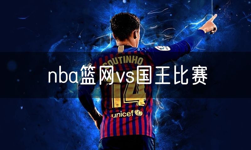 nba篮网vs国王比赛 nba篮网vs国王比赛