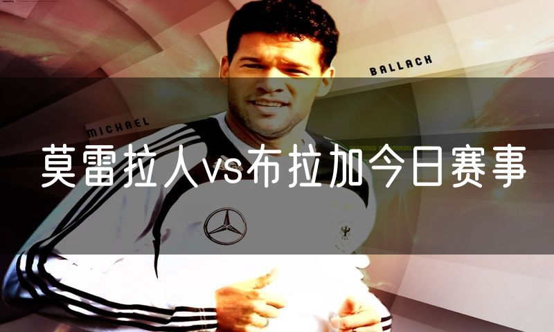 莫雷拉人vs布拉加今日赛事