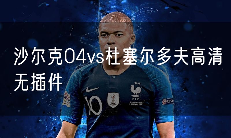 沙尔克04vs杜塞尔多夫高清无插件 沙尔克04vs杜塞尔多夫高清无插件