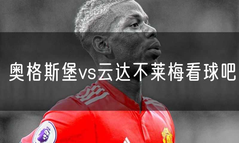 奥格斯堡vs云达不莱梅看球吧 奥格斯堡vs云达不莱梅看球吧