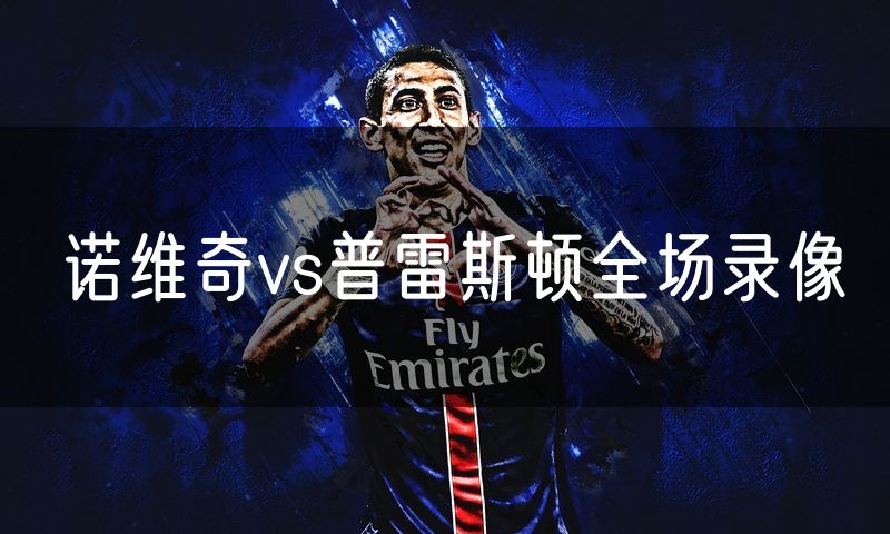 诺维奇vs普雷斯顿全场录像 诺维奇vs普雷斯顿全场录像