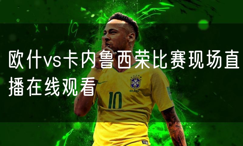 欧什vs卡内鲁西荣比赛现场直播在线观看