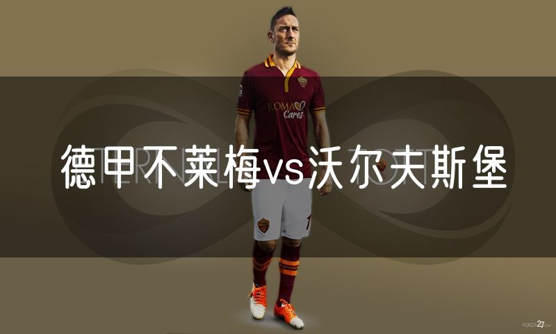 德甲不莱梅vs沃尔夫斯堡 德甲不莱梅vs沃尔夫斯堡