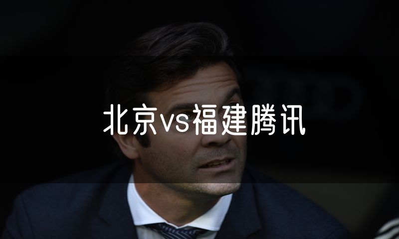 北京vs福建腾讯 北京vs福建腾讯