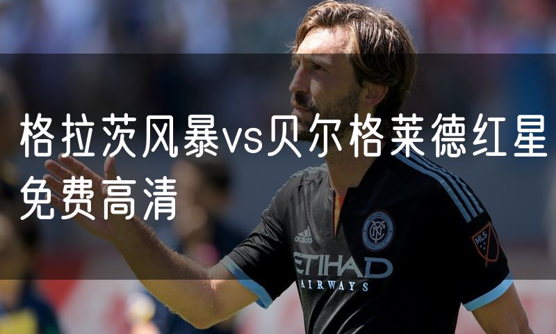 格拉茨风暴vs贝尔格莱德红星免费高清 格拉茨风暴vs贝尔格莱德红星免费高清