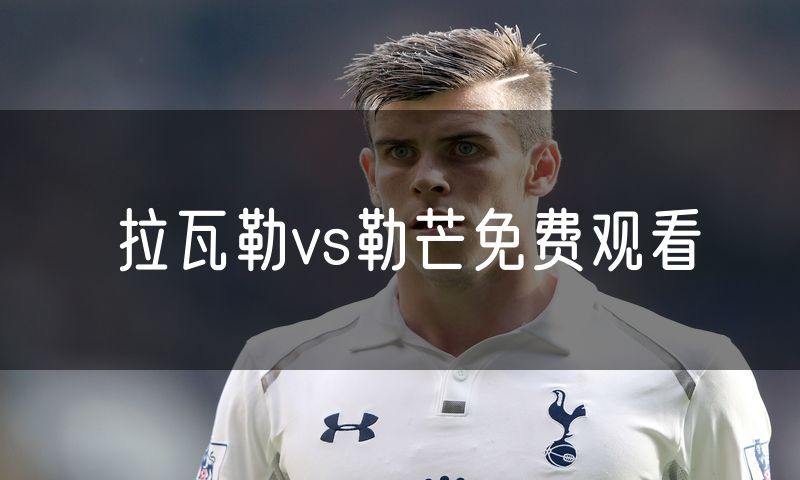 拉瓦勒vs勒芒免费观看 拉瓦勒vs勒芒免费观看