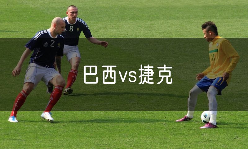 巴西vs捷克 巴西vs捷克