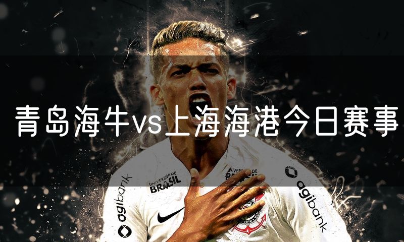 青岛海牛vs上海海港今日赛事