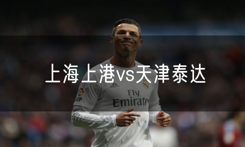 上海上港vs天津泰达 上海上港vs天津泰达
