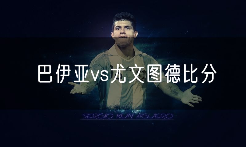 巴伊亚vs尤文图德比分
