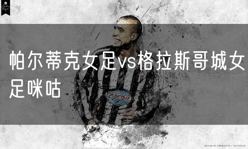 帕尔蒂克女足vs格拉斯哥城女足咪咕