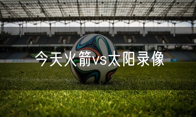 今天火箭vs太阳录像