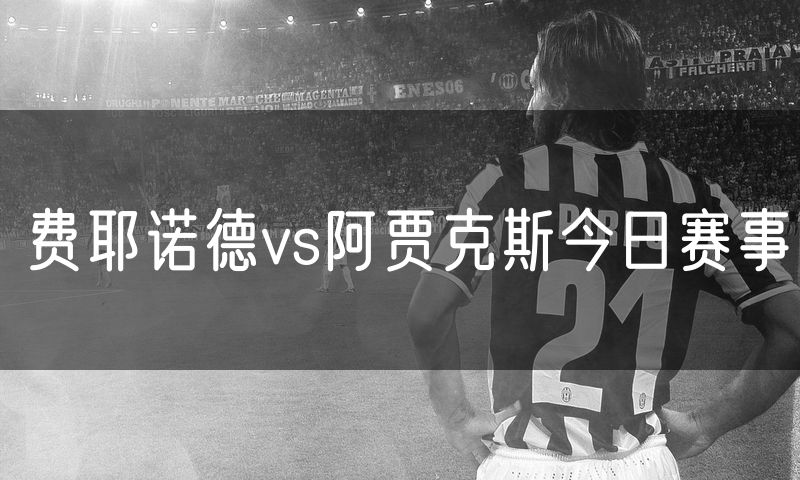 费耶诺德vs阿贾克斯今日赛事