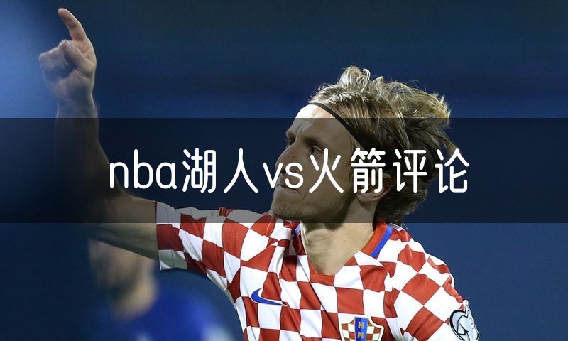 nba湖人vs火箭评论 nba湖人vs火箭评论
