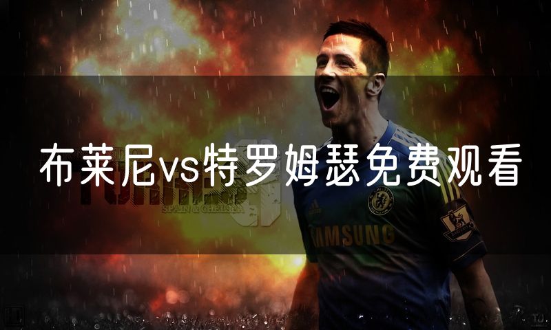 布莱尼vs特罗姆瑟免费观看 布莱尼vs特罗姆瑟免费观看