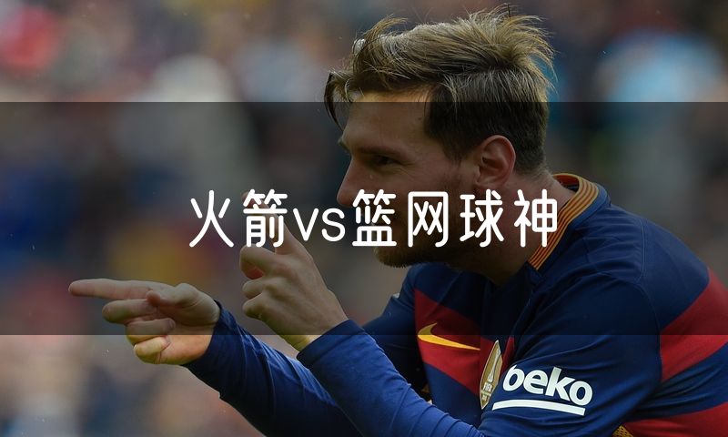 火箭vs篮网球神 火箭vs篮网球神