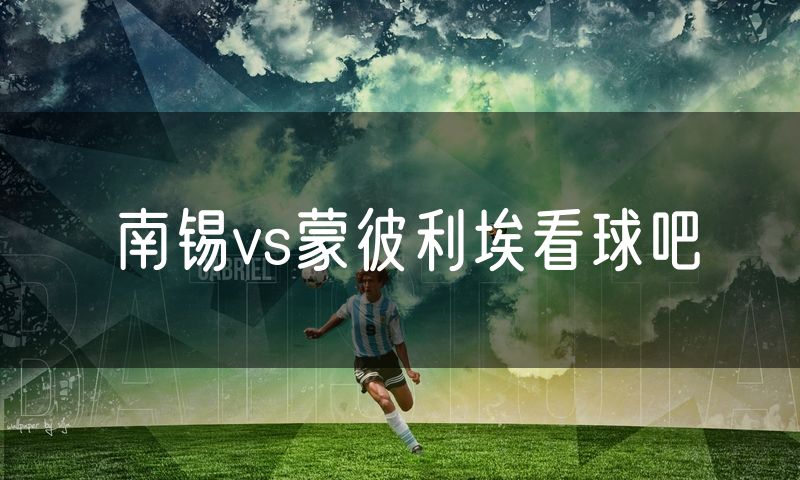 南锡vs蒙彼利埃看球吧