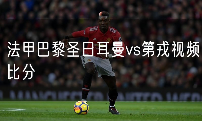 法甲巴黎圣日耳曼vs第戎视频比分