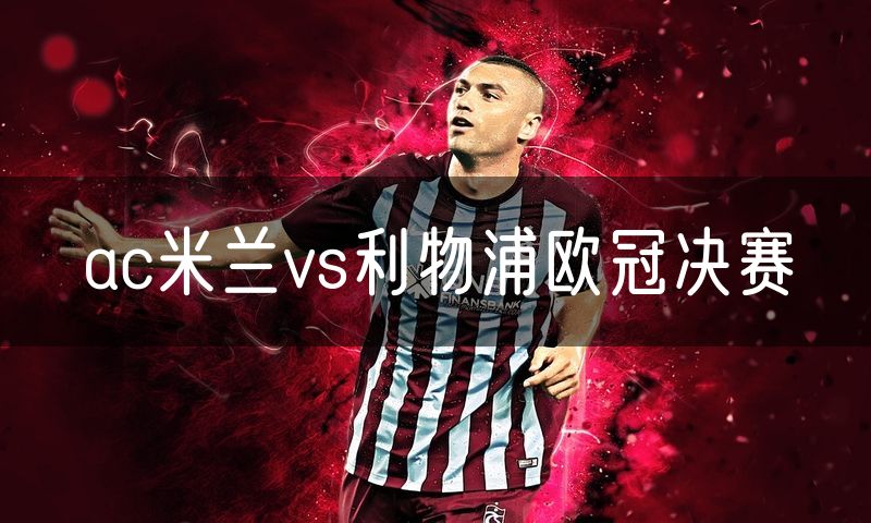 ac米兰vs利物浦欧冠决赛