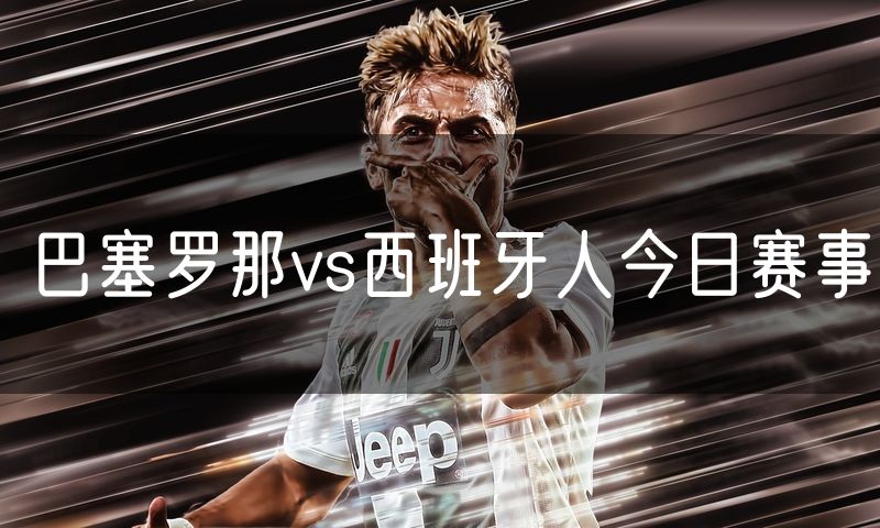 巴塞罗那vs西班牙人今日赛事