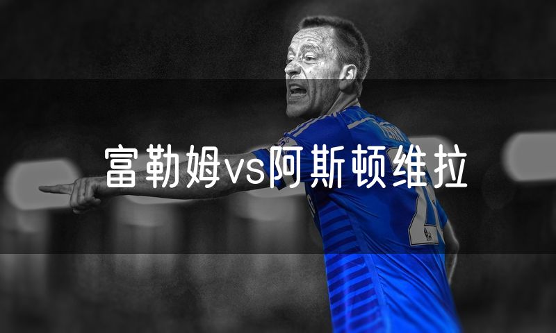 富勒姆vs阿斯顿维拉 富勒姆vs阿斯顿维拉