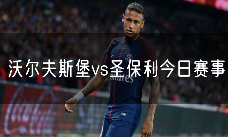沃尔夫斯堡vs圣保利今日赛事 沃尔夫斯堡vs圣保利今日赛事