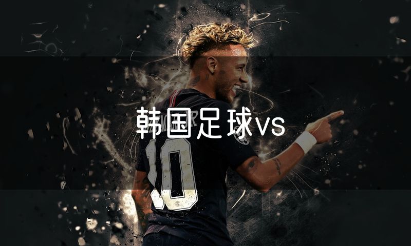 韩国足球vs 韩国足球vs