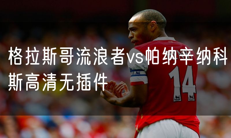 格拉斯哥流浪者vs帕纳辛纳科斯高清无插件 格拉斯哥流浪者vs帕纳辛纳科斯高清无插件