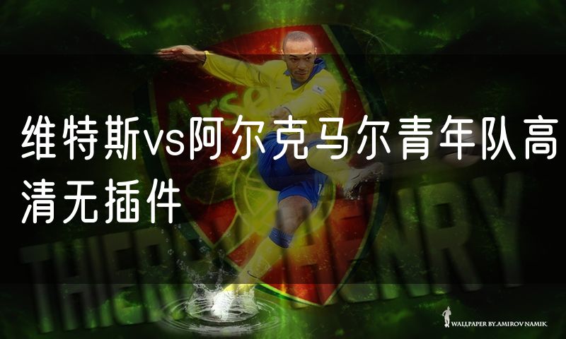 维特斯vs阿尔克马尔青年队高清无插件 维特斯vs阿尔克马尔青年队高清无插件