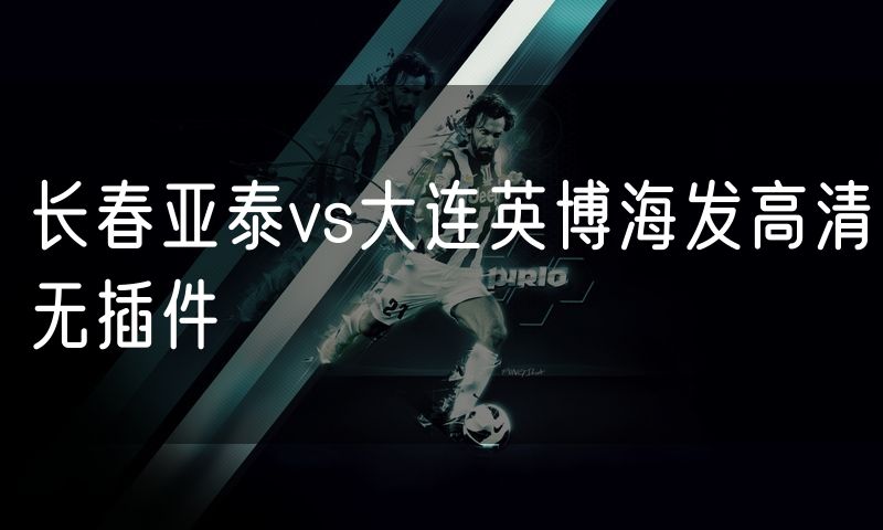 长春亚泰vs大连英博海发高清无插件
