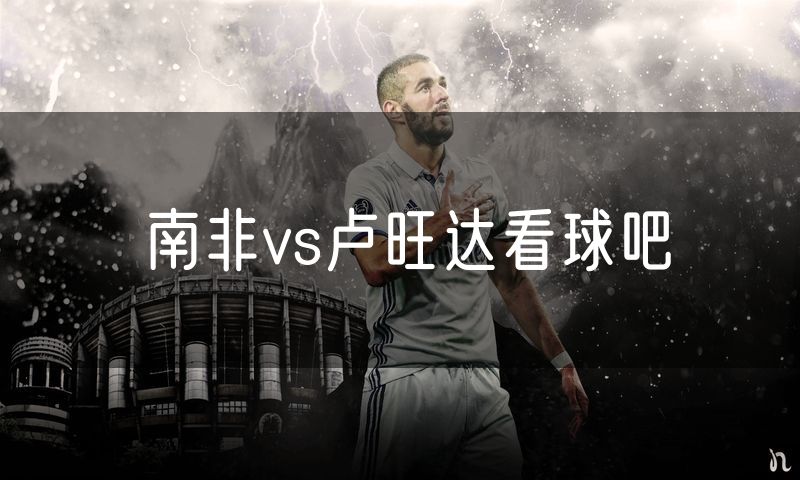 南非vs卢旺达看球吧