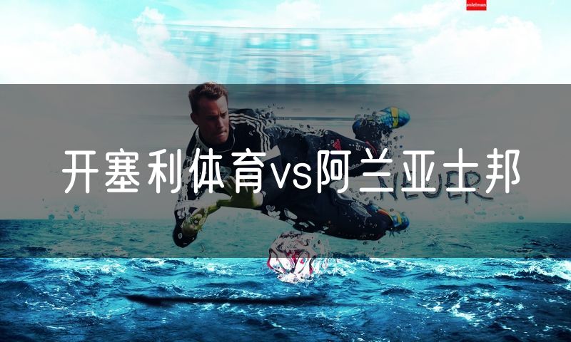 开塞利体育vs阿兰亚士邦 开塞利体育vs阿兰亚士邦