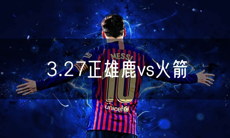3.27正雄鹿vs火箭