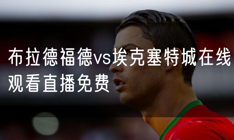 布拉德福德vs埃克塞特城在线观看直播免费