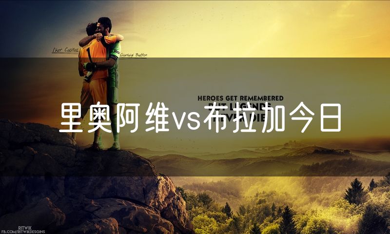 里奥阿维vs布拉加今日