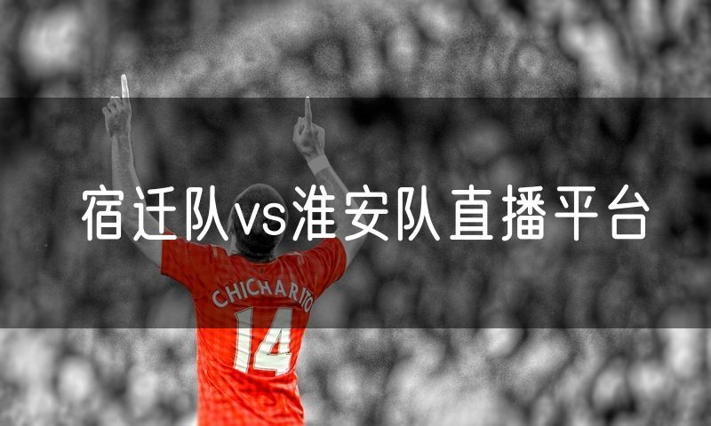 宿迁队vs淮安队直播平台